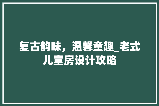 复古韵味，温馨童趣_老式儿童房设计攻略