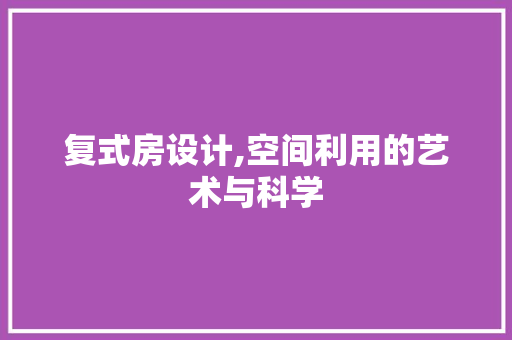 复式房设计,空间利用的艺术与科学
