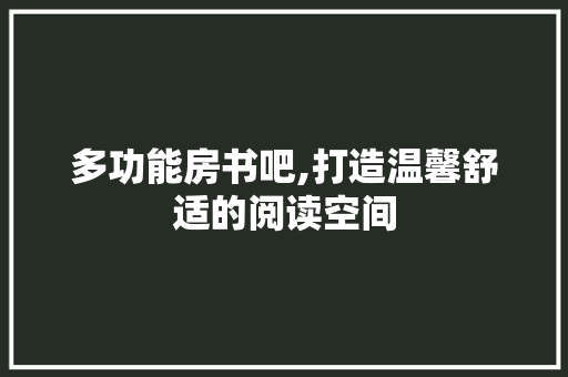 多功能房书吧,打造温馨舒适的阅读空间