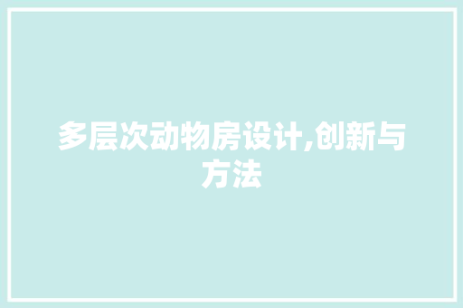 多层次动物房设计,创新与方法