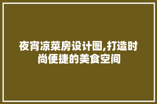 夜宵凉菜房设计图,打造时尚便捷的美食空间