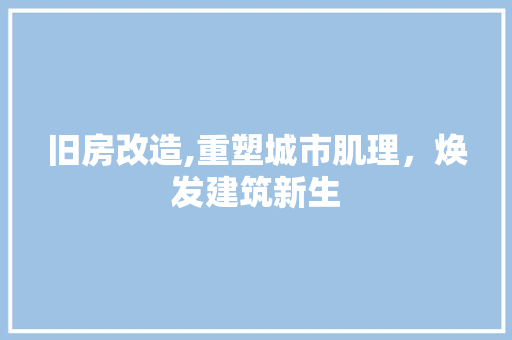 旧房改造,重塑城市肌理，焕发建筑新生