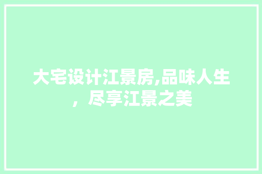 大宅设计江景房,品味人生，尽享江景之美