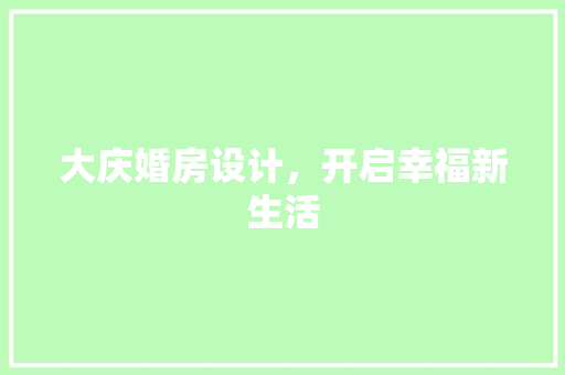 大庆婚房设计，开启幸福新生活