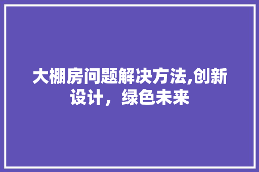 大棚房问题解决方法,创新设计，绿色未来