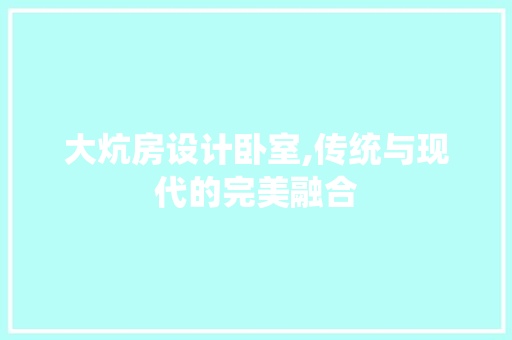 大炕房设计卧室,传统与现代的完美融合