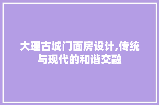 大理古城门面房设计,传统与现代的和谐交融