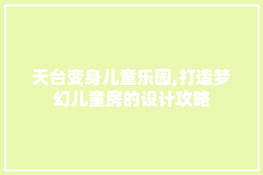 天台变身儿童乐园,打造梦幻儿童房的设计攻略