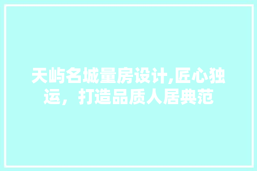 天屿名城量房设计,匠心独运，打造品质人居典范