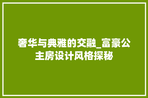 奢华与典雅的交融_富豪公主房设计风格探秘