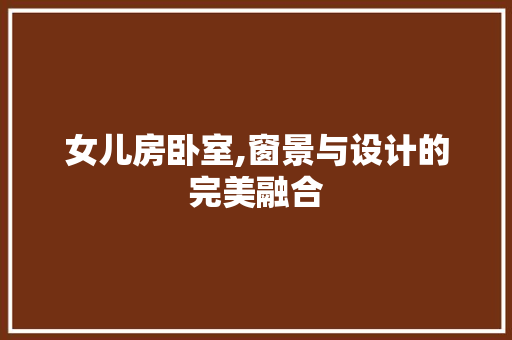 女儿房卧室,窗景与设计的完美融合