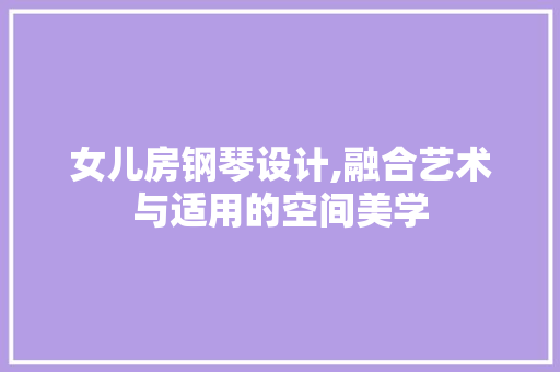 女儿房钢琴设计,融合艺术与适用的空间美学