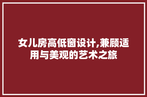 女儿房高低窗设计,兼顾适用与美观的艺术之旅