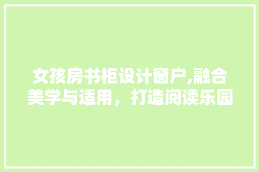 女孩房书柜设计窗户,融合美学与适用，打造阅读乐园