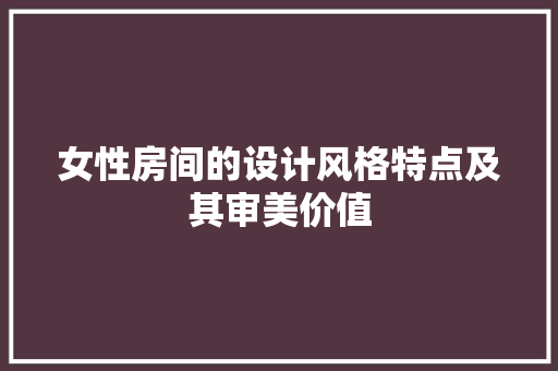 女性房间的设计风格特点及其审美价值