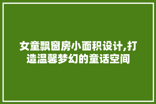 女童飘窗房小面积设计,打造温馨梦幻的童话空间