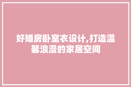 好婚房卧室衣设计,打造温馨浪漫的家居空间