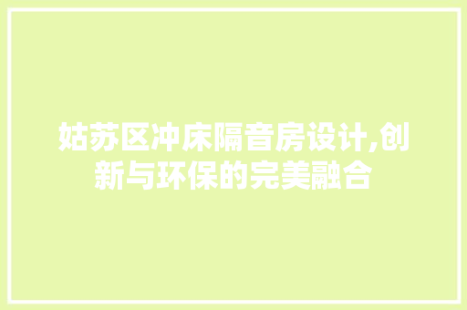 姑苏区冲床隔音房设计,创新与环保的完美融合