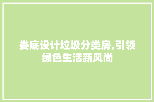 娄底设计垃圾分类房,引领绿色生活新风尚