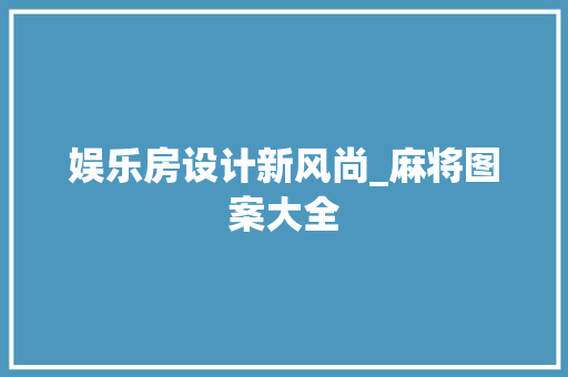 娱乐房设计新风尚_麻将图案大全