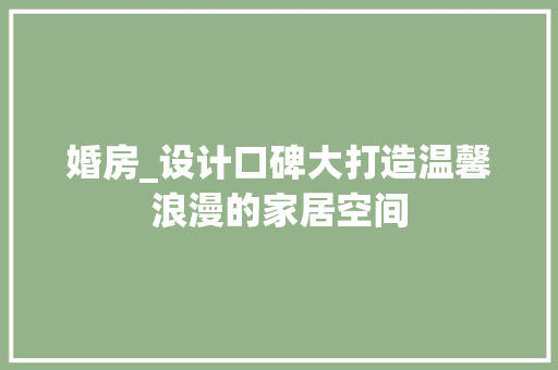 婚房_设计口碑大打造温馨浪漫的家居空间