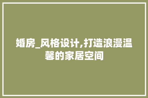 婚房_风格设计,打造浪漫温馨的家居空间