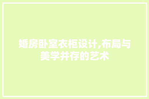 婚房卧室衣柜设计,布局与美学并存的艺术