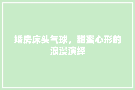 婚房床头气球，甜蜜心形的浪漫演绎