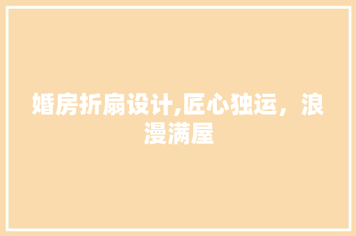 婚房折扇设计,匠心独运，浪漫满屋