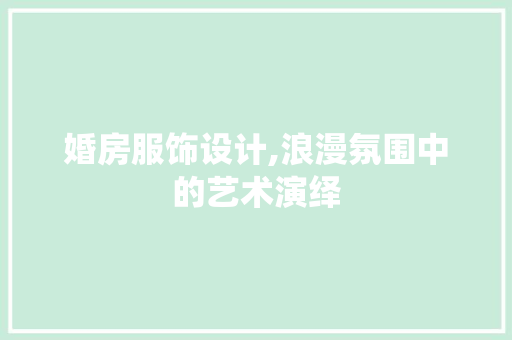婚房服饰设计,浪漫氛围中的艺术演绎