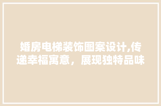 婚房电梯装饰图案设计,传递幸福寓意，展现独特品味