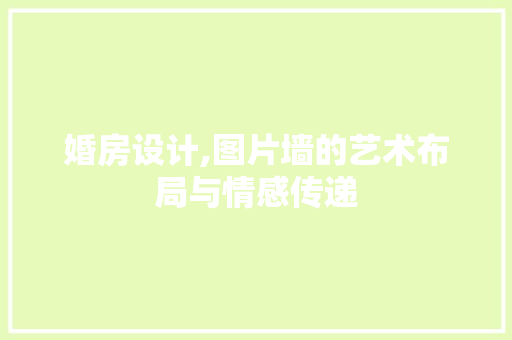婚房设计,图片墙的艺术布局与情感传递