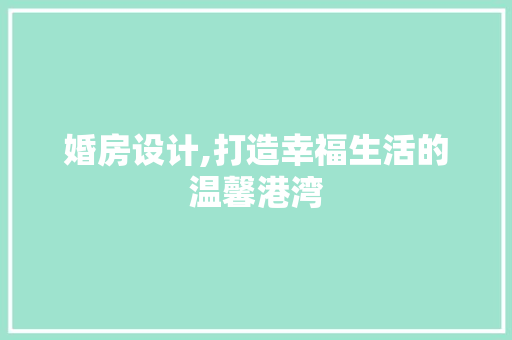 婚房设计,打造幸福生活的温馨港湾