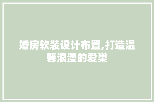 婚房软装设计布置,打造温馨浪漫的爱巢