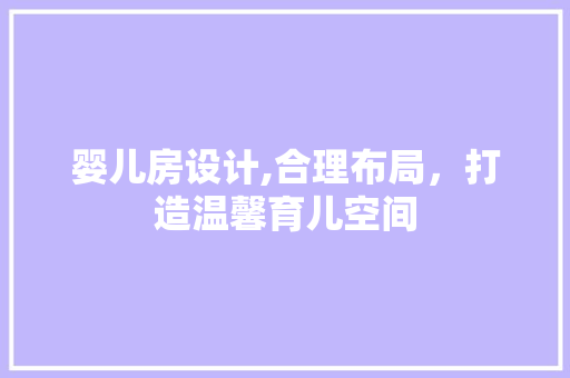 婴儿房设计,合理布局，打造温馨育儿空间