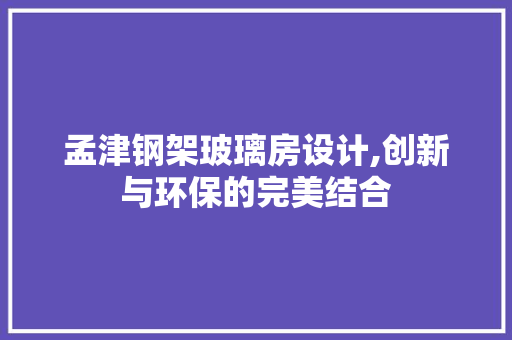 孟津钢架玻璃房设计,创新与环保的完美结合