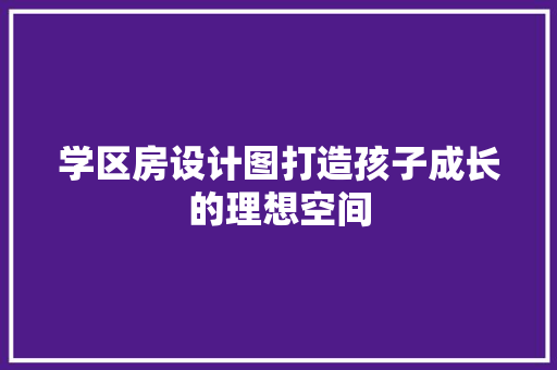 学区房设计图打造孩子成长的理想空间