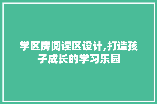 学区房阅读区设计,打造孩子成长的学习乐园