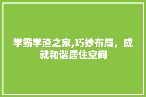 学霸学渣之家,巧妙布局，成就和谐居住空间