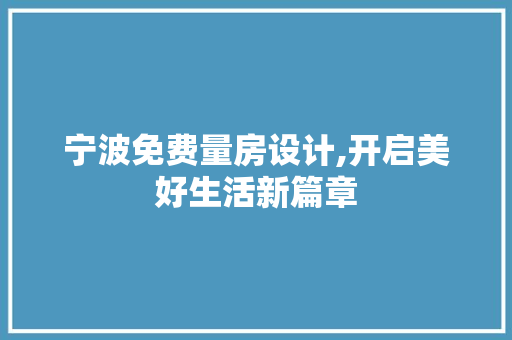 宁波免费量房设计,开启美好生活新篇章