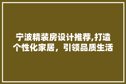 宁波精装房设计推荐,打造个性化家居，引领品质生活新潮流