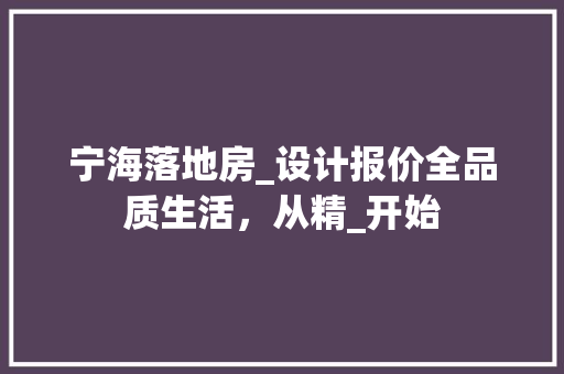 宁海落地房_设计报价全品质生活，从精_开始