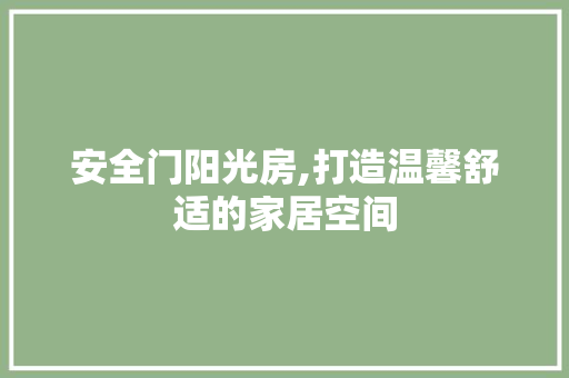 安全门阳光房,打造温馨舒适的家居空间