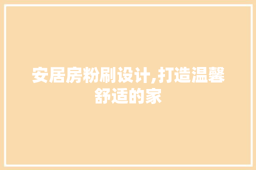 安居房粉刷设计,打造温馨舒适的家