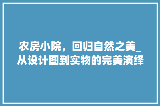 农房小院，回归自然之美_从设计图到实物的完美演绎