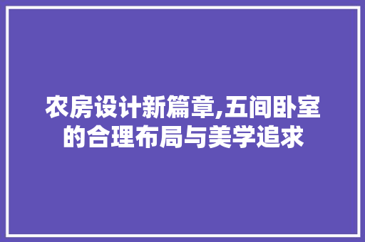 农房设计新篇章,五间卧室的合理布局与美学追求