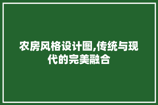农房风格设计图,传统与现代的完美融合