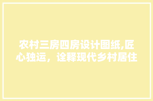 农村三房四房设计图纸,匠心独运，诠释现代乡村居住美学