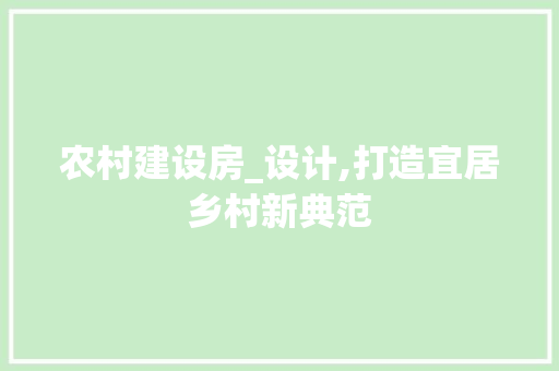 农村建设房_设计,打造宜居乡村新典范