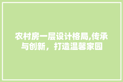 农村房一层设计格局,传承与创新，打造温馨家园
